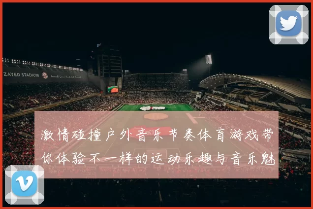 激情碰撞户外音乐节奏体育游戏带你体验不一样的运动乐趣与音乐魅力