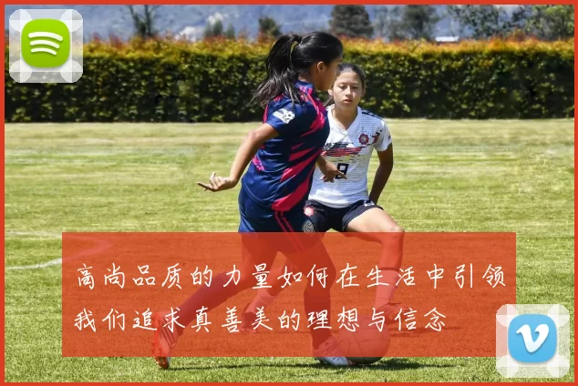 高尚品质的力量如何在生活中引领我们追求真善美的理想与信念