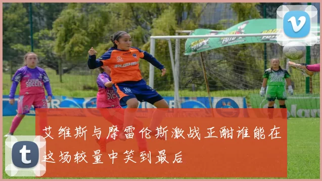 艾维斯与摩雷伦斯激战正酣谁能在这场较量中笑到最后