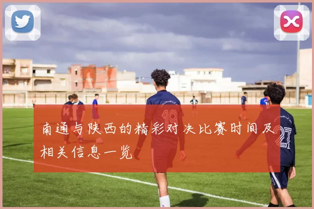 南通与陕西的精彩对决比赛时间及相关信息一览