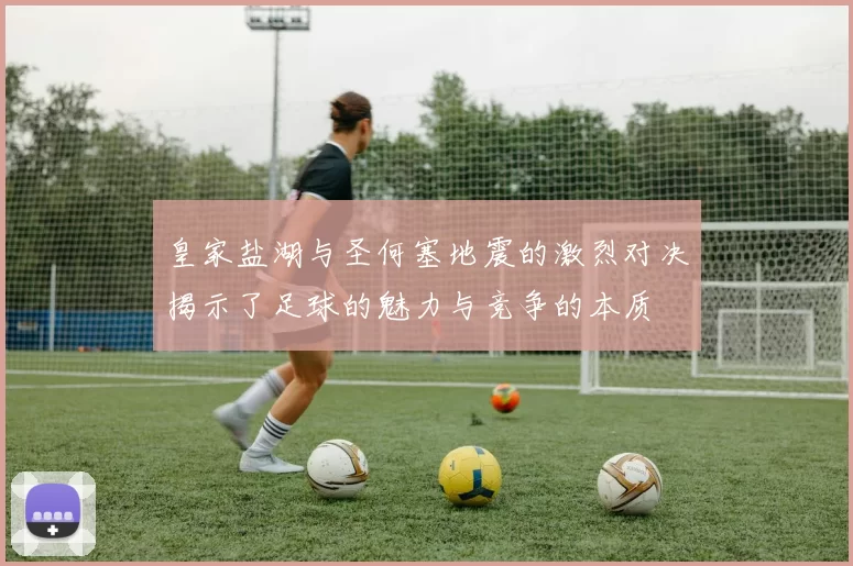 皇家盐湖与圣何塞地震的激烈对决揭示了足球的魅力与竞争的本质