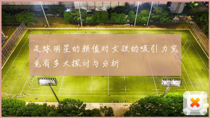 足球明星的颜值对女孩的吸引力究竟有多大探讨与分析